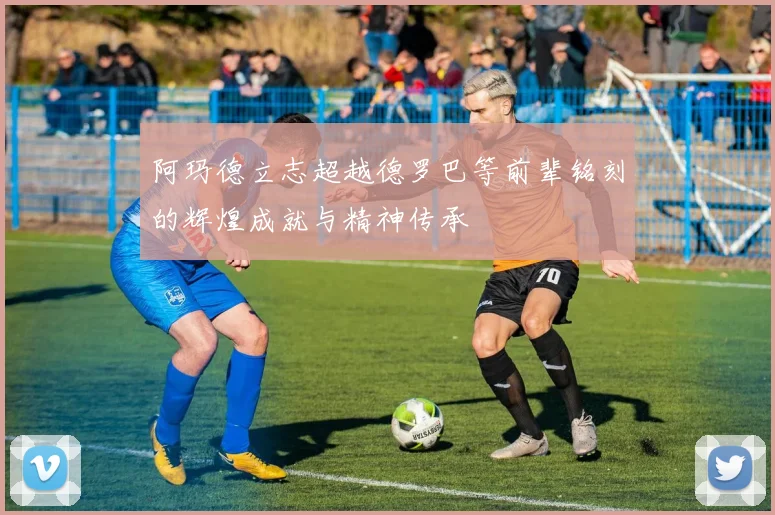 阿玛德立志超越德罗巴等前辈铭刻的辉煌成就与精神传承