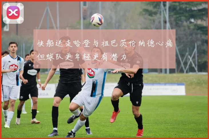 快船送走哈登与祖巴茨伦纳德心痛但球队更年轻更有潜力