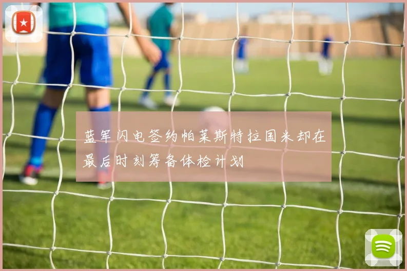 蓝军闪电签约帕莱斯特拉国米却在最后时刻筹备体检计划