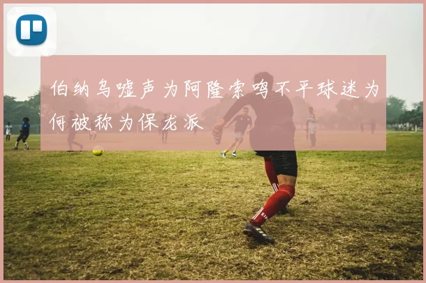 伯纳乌嘘声为阿隆索鸣不平球迷为何被称为保龙派