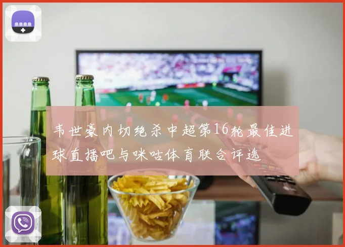 韦世豪内切绝杀中超第16轮最佳进球直播吧与咪咕体育联合评选