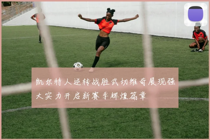 凯尔特人逆转战胜武切维奇展现强大实力开启新赛季辉煌篇章