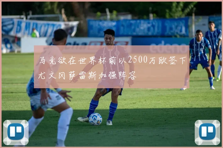 马竞欲在世界杯前以2500万欧签下尤文冈萨雷斯加强阵容