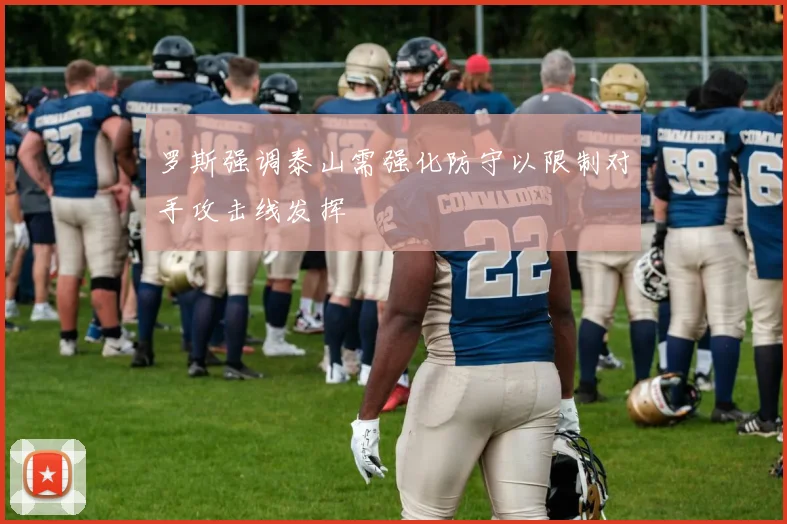 罗斯强调泰山需强化防守以限制对手攻击线发挥
