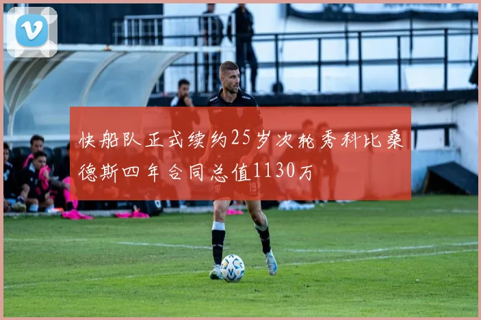 快船队正式续约25岁次轮秀科比桑德斯四年合同总值1130万