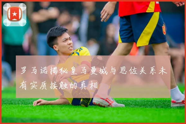 罗马诺揭秘皇马曼城与恩佐关系未有实质接触的真相