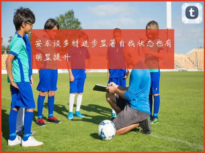 安东谈多特进步显著自我状态也有明显提升