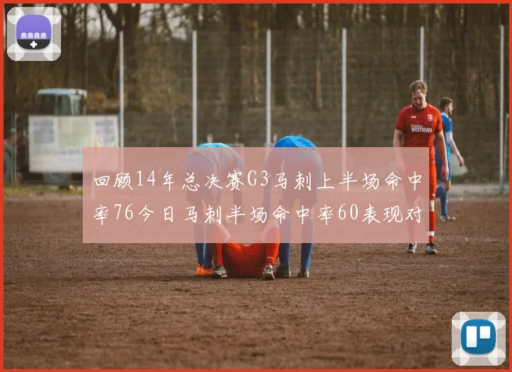 回顾14年总决赛G3马刺上半场命中率76今日马刺半场命中率60表现对比