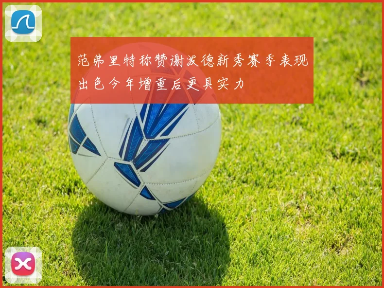 范弗里特称赞谢泼德新秀赛季表现出色今年增重后更具实力