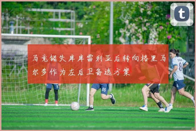 马竞错失库库雷利亚后转向格里马尔多作为左后卫备选方案